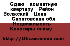 Сдаю 2 комнатную квартиру › Район ­ Волжский › Цена ­ 13 500 - Саратовская обл. Недвижимость » Квартиры сниму   